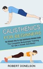 Calisthenics for Beginners: The Complete Bodyweight Training for Get a Greek God Body! (The Ultimate Step-by-step Calisthenics Workout Guide)