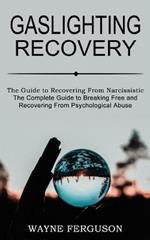 Gaslighting Recovery: The Complete Guide to Breaking Free and Recovering From Psychological Abuse (The Guide to Recovering From Narcissistic Abuse)