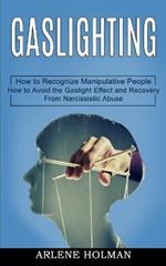 Gaslighting: How to Avoid the Gaslight Effect and Recovery From Narcissistic Abuse (How to Recognize Manipulative People)