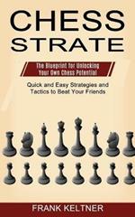 Chess Strategy: Quick and Easy Strategies and Tactics to Beat Your Friends (The Blueprint for Unlocking Your Own Chess Potential)