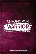 Chronic Pain Warrior: A Pain & Symptom Tracking Journal for Chronic Pain & Illness