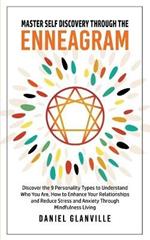 Master Self Discovery Through the Enneagram: Discover the 9 Personality Types to Understand Who You Are, How to Enhance Your Relationships and Reduce Stress and Anxiety Through Mindfulness Living