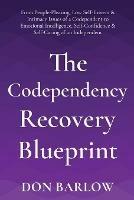 The Codependency Recovery Blueprint: From People-Pleasing, Low Self-Esteem & Intimacy Issues of a Codependent to Emotional Intelligence, Self-Confidence & Self-Caring of an Independent
