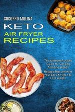 Keto Air Fryer Recipes: The Ultimate Recipes Guide for Cooking Amazing Dishes (Recipes That Will Heal Your Body & Help You Lose Weight)
