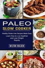 Paleo Slow Cooker: Learn How to Live Healthier and Lose Weight Rapidly (Healthy Gluten-free Recipes Made Easy)