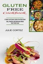 Gluten Free Cookbook: A Sweet and Savory Guide You Must Have (Easy, Healthy and Delicious Meals You'll Both Love)