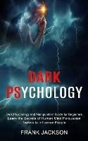 Dark Psychology: Learn the Secrets of Human Mind Persuasion Tactics to Influence People (Dark Psychology and Manipulation Guide for Beginners)