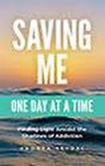 Saving Me: One Day at a Time -Finding Light Amidst the Shadows of Addiction
