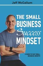 The Small Business Success Mindset: A Guide To Fast Small Business Growth