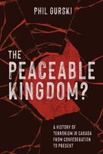 The Peaceable Kingdom?: A History of Terrorism in Canada from Confederation to Present