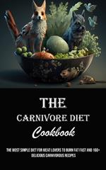 The Carnivore Diet Cookbook: The Most Simple Diet for Meat Lovers to Burn Fat Fast and 160] Delicious Carnivorous Recipes