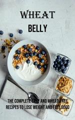 Wheat Belly: The Complete Easy and Wheat-free Recipes to Lose Weight and Feel Good