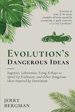 Evolution's Dangerous Ideas: Eugenics, Lobotomies, Using X-Rays to Speed Up Evolution, and Other Dangerous Ideas Inspired by Darwinism