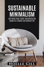 Sustainable Minimalism: Zero Waste Living. Habits, Decluttering and Design for a Simpler and Authentic Life