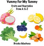 Yummy For My Tummy Fruits and Vegetables From A to Z