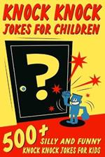 Knock Knock Jokes For Children: 500+ Silly and Funny Knock Knock Jokes For Kids