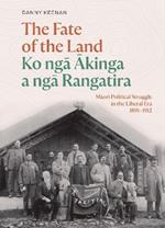 The Fate of the Land Ko nga Akinga a nga Rangatira: Maori Political Struggle in the Liberal Era 1891-1912