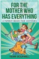 For the Mother Who Has Everything: A Funny Book for Mothers