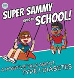 Super Sammy Goes To School: A Positive Tale About Type 1 Diabetes