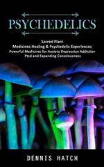 Psychedelics: Sacred Plant Medicines Healing & Psychedelic Experiences (Powerful Medicines for Anxiety Depression Addiction Ptsd and Expanding Consciousness)