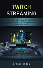 Twitch Streaming: Basic Brand Growth and Setup Tricks (How to Make Money Online Right Now From Home Using Twitch)
