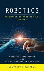 Robotics: The Impact of Robotics as a Service (Original Steam Robots and Circuits to Design and Build)