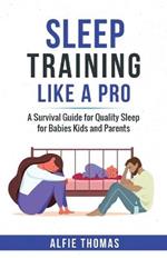 Sleep Training Like a Pro: A Survival Guide for Quality Sleep for Babies, Kids, and Parents