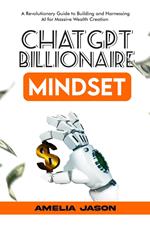 ChatGPT Billionaire Mindset: A Revolutionary Guide to Building and Harnessing AI for Massive Wealth Creation