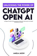 Unlocking the Power of ChatGPT Open AI: A Magical Guide to Dominating AI & Machine Learning for Unrivaled Marketing Triumphs