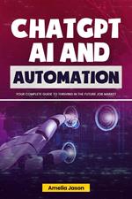 ChatGPT AI and Automation: Your Complete Guide to Thriving in The Future Job Market