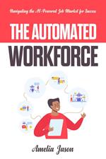 The Automated Workforce: Navigating the AI-Powered Job Market for Success