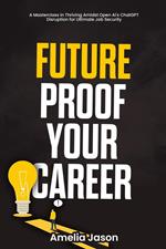 Future-Proof Your Career: A Masterclass in Thriving Amidst Open AI's ChatGPT Disruption for Ultimate Job Security