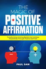 The Magic of Positive Affirmation: Transforming Limiting Beliefs into Limitless Possibilities Through Positive Self-Talk