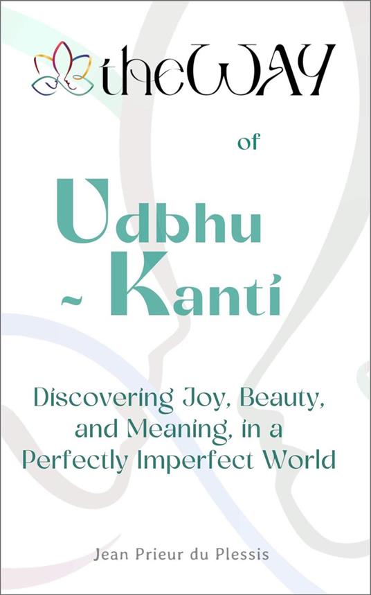 theWAY of Udbhu-kanti : Discovering Joy, Beauty, and Meaning in a Perfectly Imperfect World