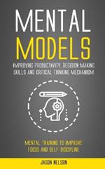 Mental Models: Improving Productivity, Decision Making Skills and Critical Thinking Mechanism (Mental Training to Improve Focus and Self-discipline)
