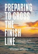 Preparing to Cross the Finish Line: A Guide to Help Families and Individuals with End-of-Life Issues and Funerals