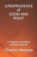 JURISPRUDENCE of GOOD AND RIGHT: A Treatise on Juridical Activism and Fiat