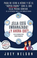 ¡Ella está embarazada! ¿Y ahora qué? Guía de embarazo para padres primerizos: Pasa de cero a héroe y sé el 