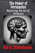 The Power of Persuasion: Mastering the Art of Influence