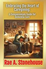 Embracing the Heart of Caregiving: A Compassionate Guide for Dementia Care