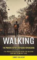 Walking: The Proven Step by Step Guide for Walking (The Proven Step by Step Guide for Walking Your Way to Weight Loss)