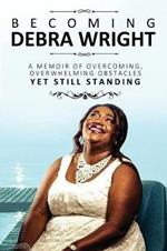 Becoming Debra Wright: Overcoming Overwhelming Obstacles Yet Still Standing