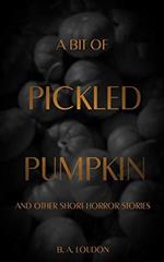 A Bit of Pickled Pumpkin and Other Short Horror Stories