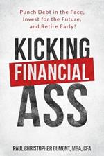 Kicking Financial Ass: Punch Debt in the Face, Invest for the Future, and Retire Early!