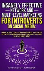 Insanely Effective Network And Multi-Level Marketing For Introverts On Social Media: Learn How to Build an MLM Business to Success by the Top Leaders in the Field and Why You NEED to Start RIGHT NOW!