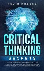 Critical Thinking Secrets: Discover the Practical Fundamental Skills and Tools That are Essential to Improve Your Critical Thinking, Problem Solving and Decision Making Skills