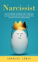 Narcissist: How to Identify and Deal with a Narcissist (Learn How to Set Limits and Protect Your Gift, Allow Yourself to Thrive as a Spiritual Being)