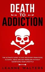 Death to Addiction: The Ultimate Guide to Fast Recovery from Food, Alcohol, Drug and Sex Problems Without Sacrificing Your Lifestyle