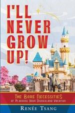 I'll Never Grow Up!: The Bare Necessities of Planning Your Disneyland Vacation