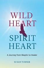 Wild Heart Spirit Heart: One Woman's Journey from Skeptic to Healer